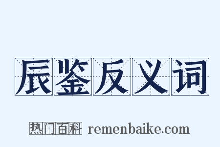 辰鉴反义词是什么意思的图片